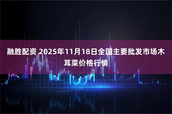 融胜配资 2025年11月18日全国主要批发市场木耳菜价格行情