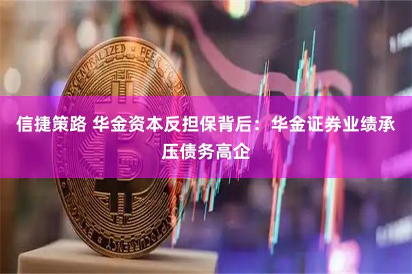 信捷策路 华金资本反担保背后:华金证券业绩承压债务高企