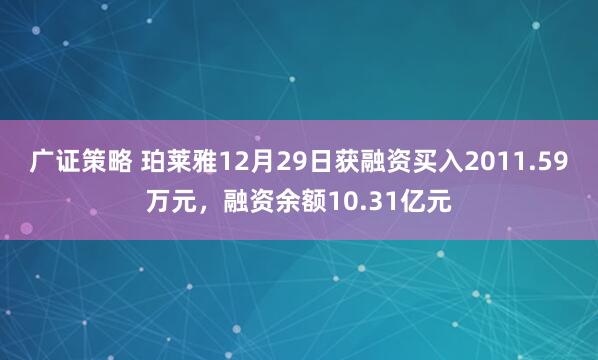 广证策略 珀莱雅12月29日获融资买入2011.59万元,融资余额10.31亿元