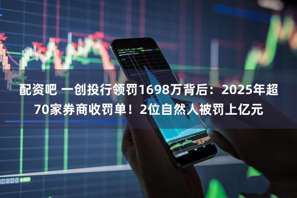 配资吧 一创投行领罚1698万背后：2025年超70家券商收罚单！2位自然人被罚上亿元