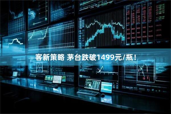 客新策略 茅台跌破1499元/瓶！