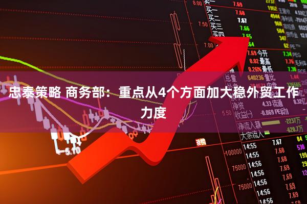 忠泰策略 商务部：重点从4个方面加大稳外贸工作力度