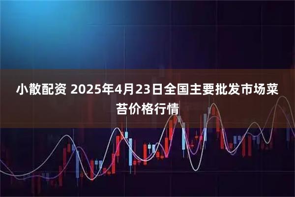 小散配资 2025年4月23日全国主要批发市场菜苔价格行情