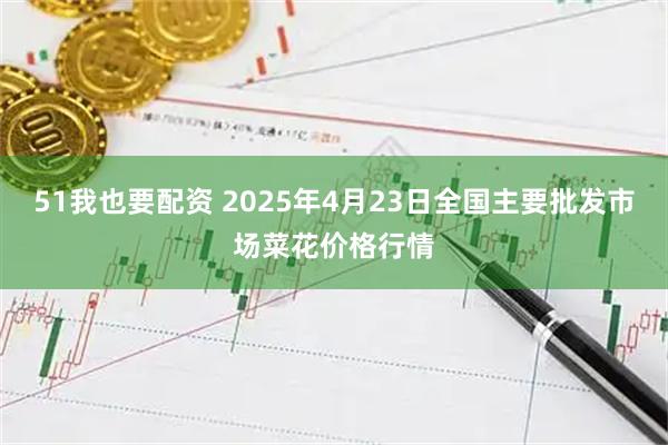 51我也要配资 2025年4月23日全国主要批发市场菜花价格行情