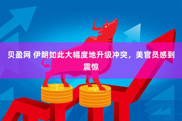 贝盈网 伊朗如此大幅度地升级冲突,美官员感到震惊